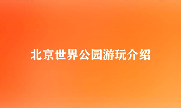 北京世界公园游玩介绍