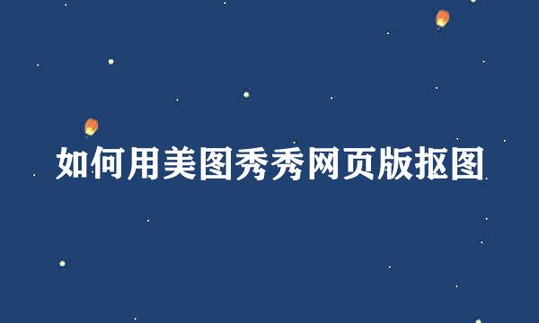 如何用美图秀秀网页版抠图