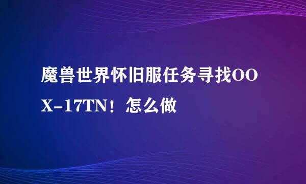 魔兽世界怀旧服任务寻找OOX-17TN！怎么做
