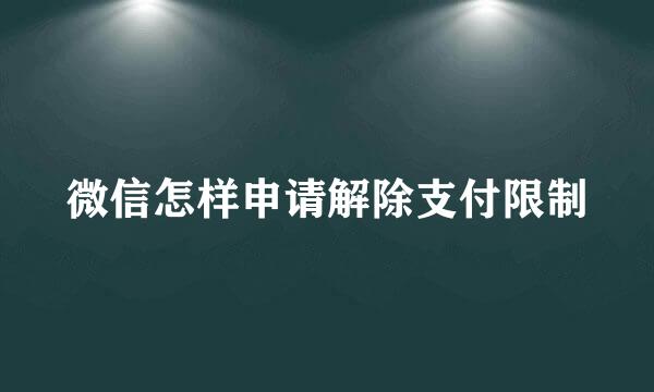 微信怎样申请解除支付限制