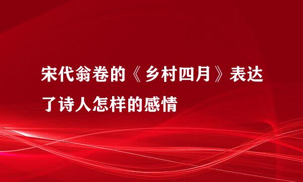 宋代翁卷的《乡村四月》表达了诗人怎样的感情