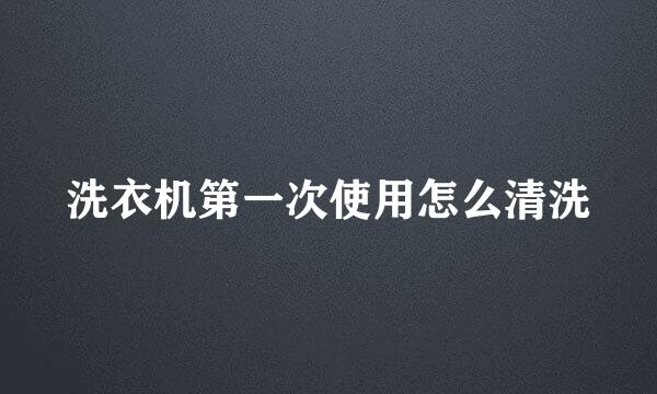 洗衣机第一次使用怎么清洗