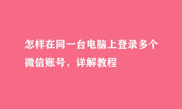 怎样在同一台电脑上登录多个微信账号，详解教程