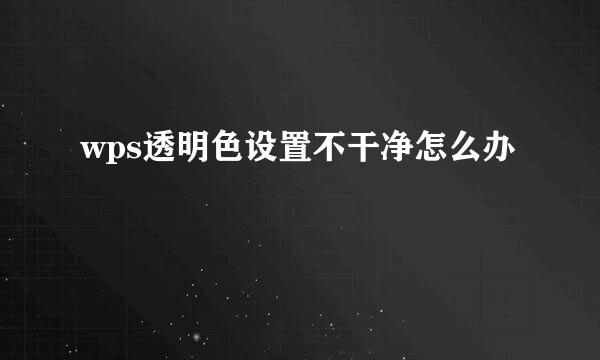 wps透明色设置不干净怎么办