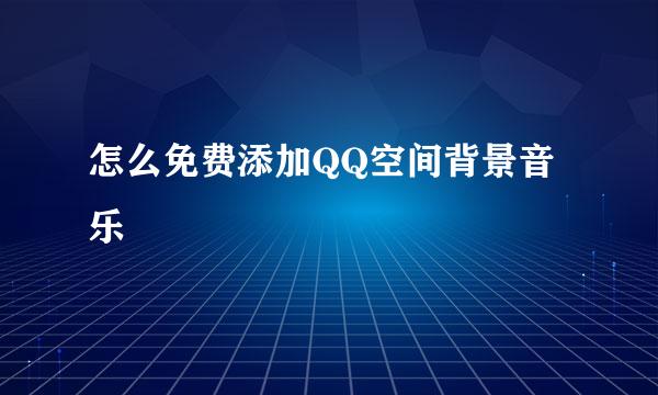 怎么免费添加QQ空间背景音乐