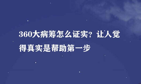 360大病筹怎么证实？让人觉得真实是帮助第一步