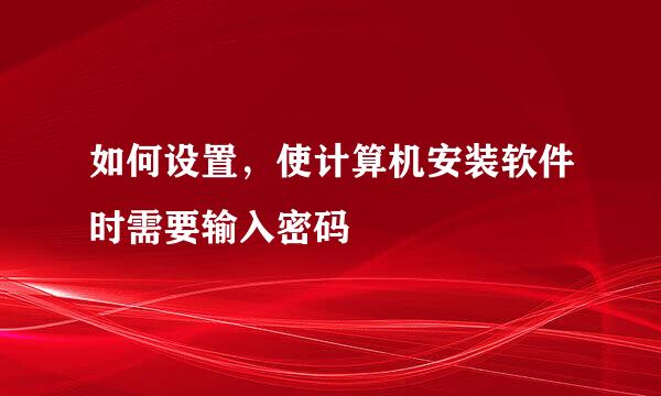 如何设置，使计算机安装软件时需要输入密码
