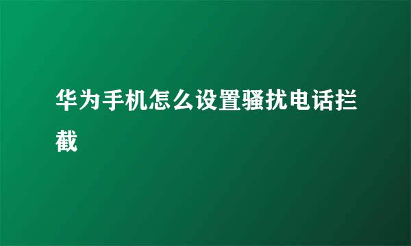 华为手机怎么设置骚扰电话拦截