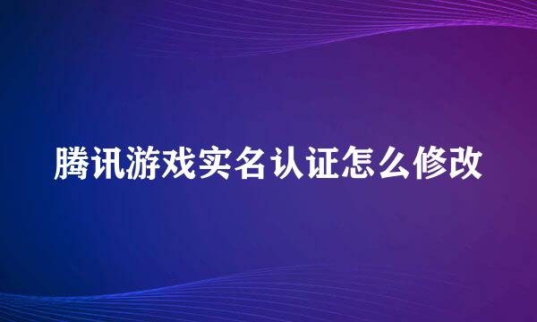 腾讯游戏实名认证怎么修改
