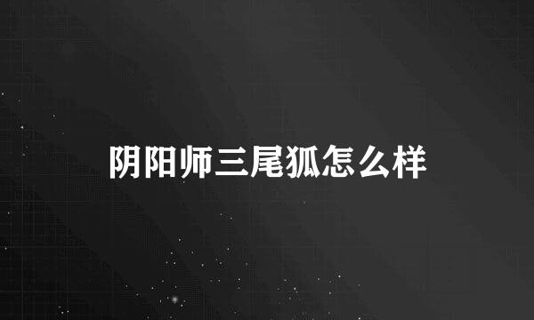 阴阳师三尾狐怎么样