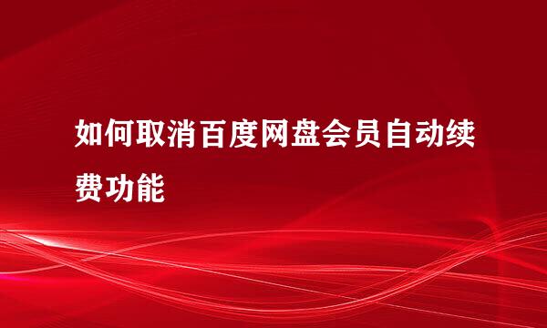 如何取消百度网盘会员自动续费功能