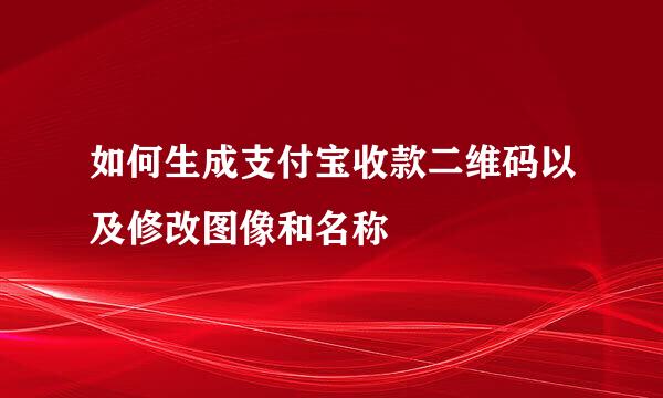 如何生成支付宝收款二维码以及修改图像和名称