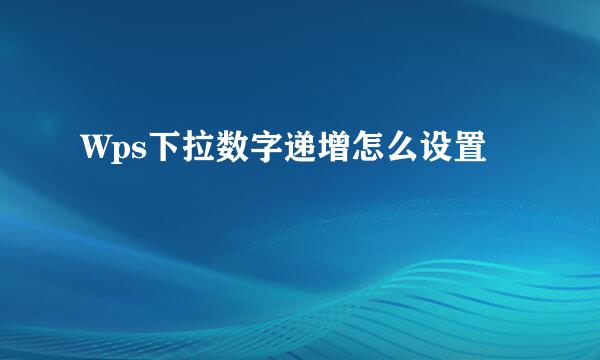 Wps下拉数字递增怎么设置