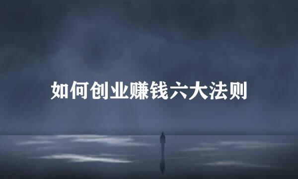 如何创业赚钱六大法则