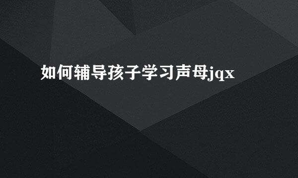 如何辅导孩子学习声母jqx