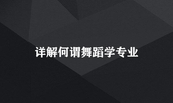 详解何谓舞蹈学专业
