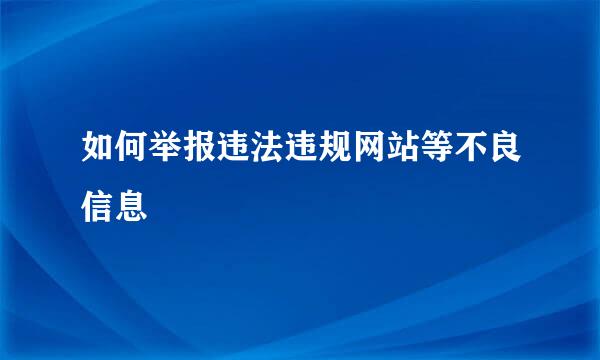 如何举报违法违规网站等不良信息