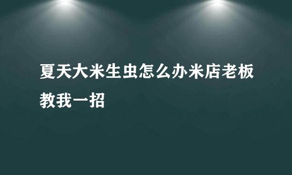 夏天大米生虫怎么办米店老板教我一招