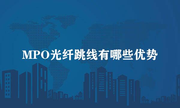MPO光纤跳线有哪些优势