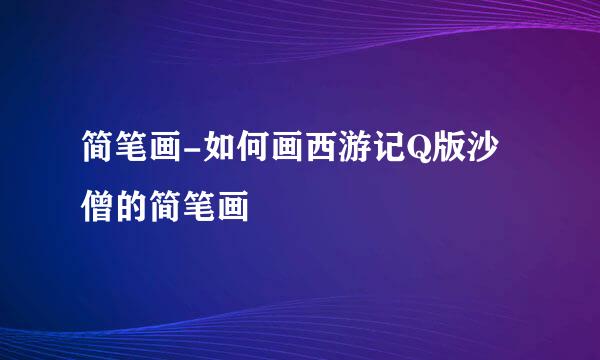 简笔画-如何画西游记Q版沙僧的简笔画