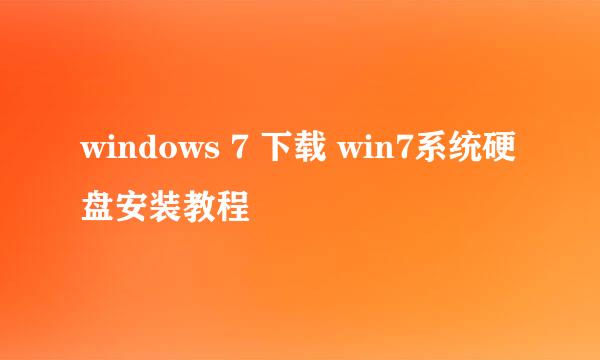 windows 7 下载 win7系统硬盘安装教程