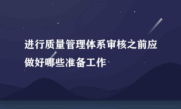 进行质量管理体系审核之前应做好哪些准备工作