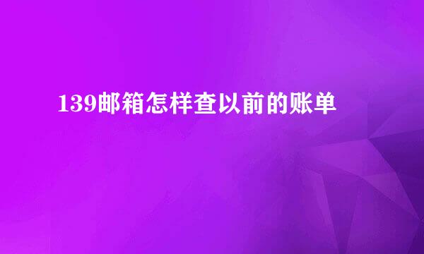 139邮箱怎样查以前的账单