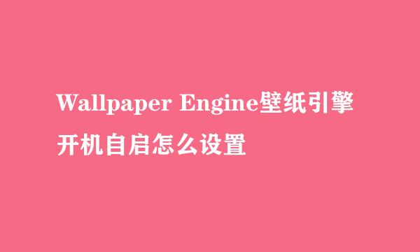 Wallpaper Engine壁纸引擎开机自启怎么设置