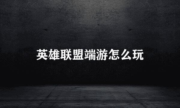 英雄联盟端游怎么玩