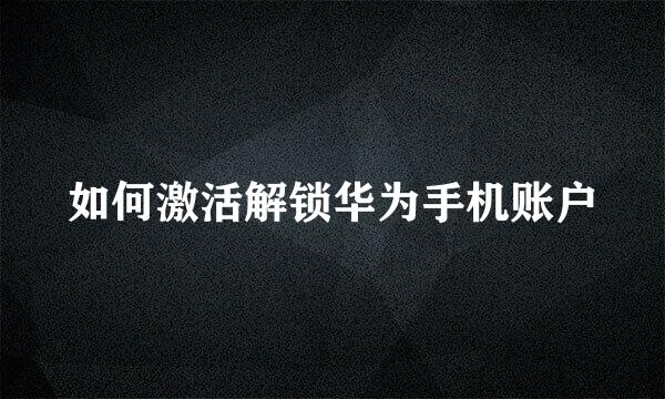 如何激活解锁华为手机账户