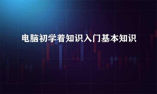 电脑初学着知识入门基本知识