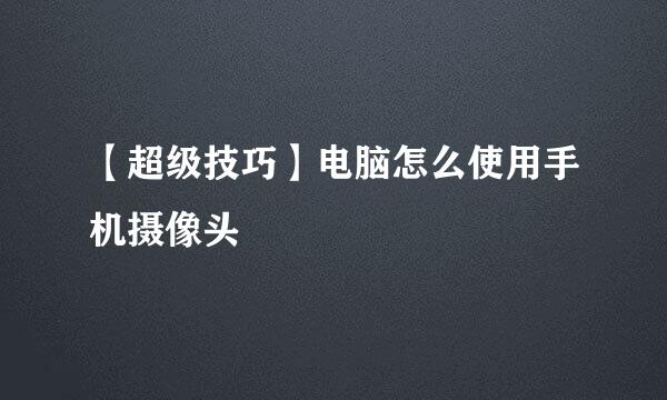 【超级技巧】电脑怎么使用手机摄像头