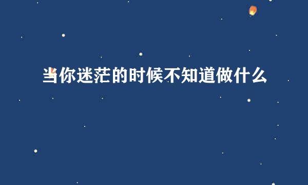 当你迷茫的时候不知道做什么