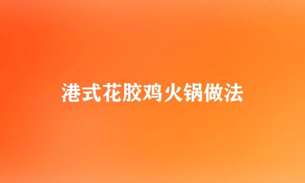 港式花胶鸡火锅做法