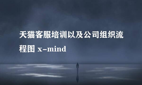天猫客服培训以及公司组织流程图 x-mind