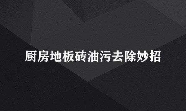 厨房地板砖油污去除妙招