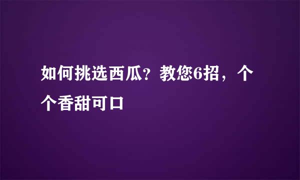 如何挑选西瓜？教您6招，个个香甜可口