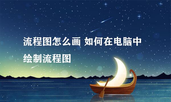 流程图怎么画 如何在电脑中绘制流程图