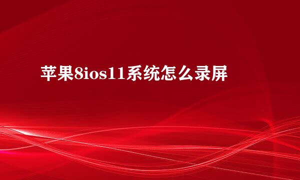 苹果8ios11系统怎么录屏