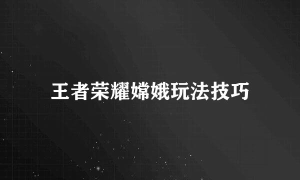 王者荣耀嫦娥玩法技巧