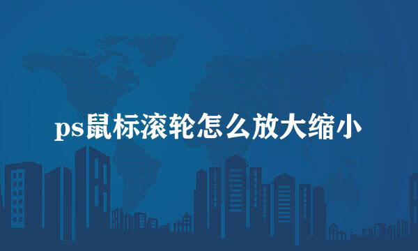 ps鼠标滚轮怎么放大缩小