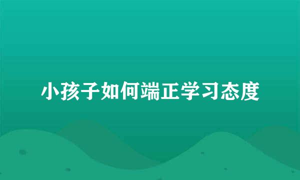 小孩子如何端正学习态度