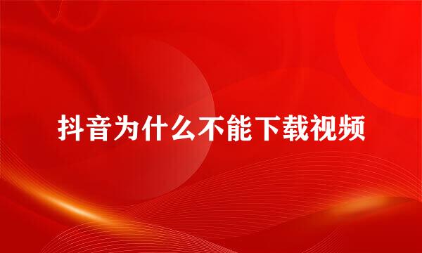 抖音为什么不能下载视频