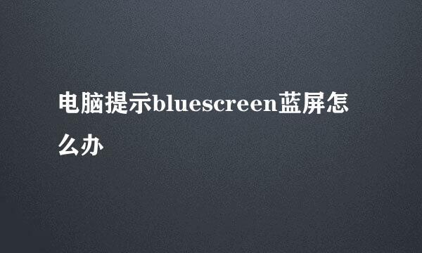 电脑提示bluescreen蓝屏怎么办