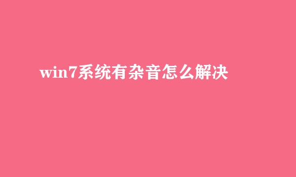 win7系统有杂音怎么解决