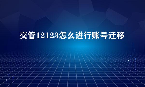 交管12123怎么进行账号迁移
