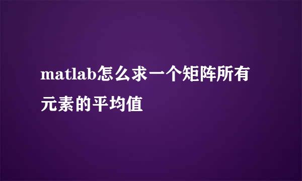 matlab怎么求一个矩阵所有元素的平均值