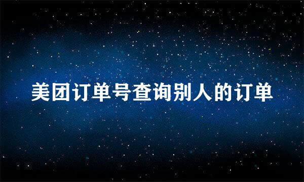 美团订单号查询别人的订单