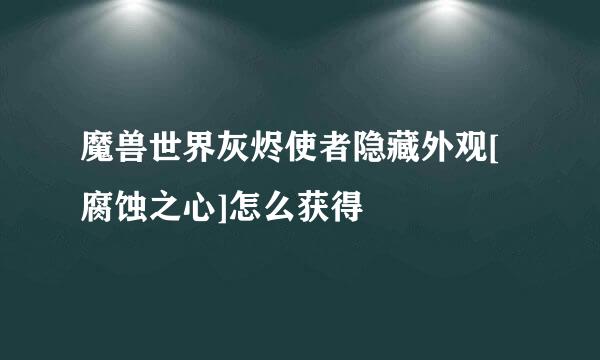 魔兽世界灰烬使者隐藏外观[腐蚀之心]怎么获得