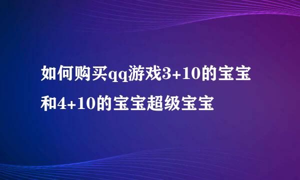 如何购买qq游戏3+10的宝宝和4+10的宝宝超级宝宝